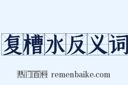 复槽水反义词是什么意思的图片